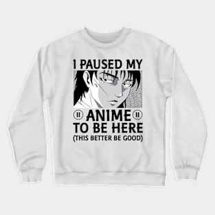 I Paused My Anime To Be Here This Better Be Good Crewneck Sweatshirt